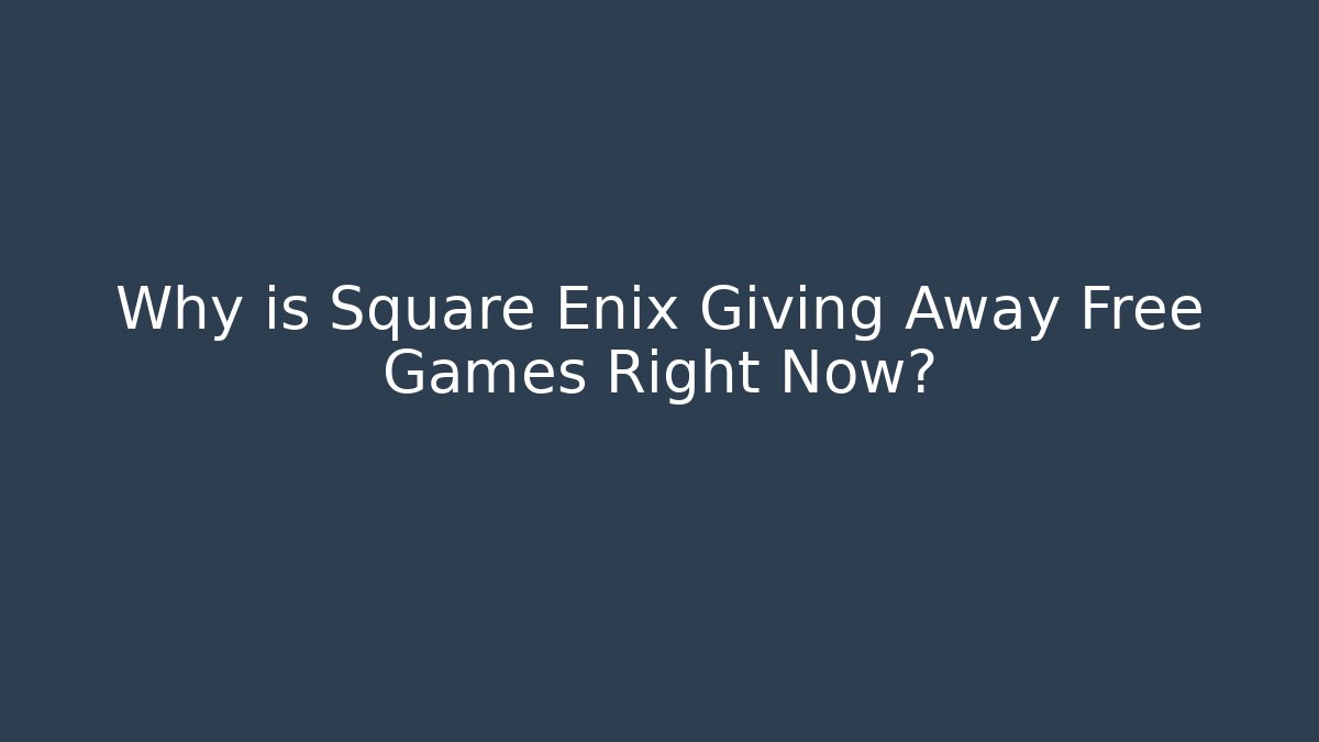 Why is Square Enix Giving Away Free Games Right Now?