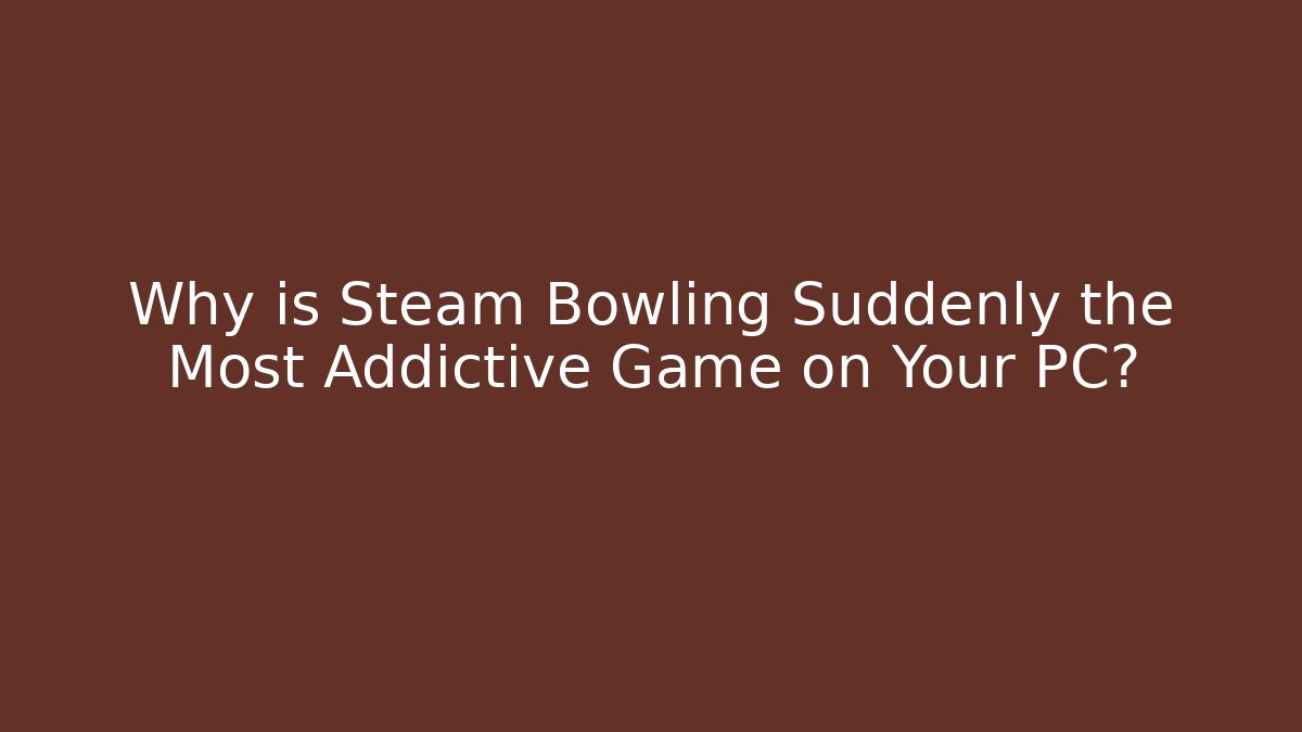 Why is Steam Bowling Suddenly the Most Addictive Game on Your PC?