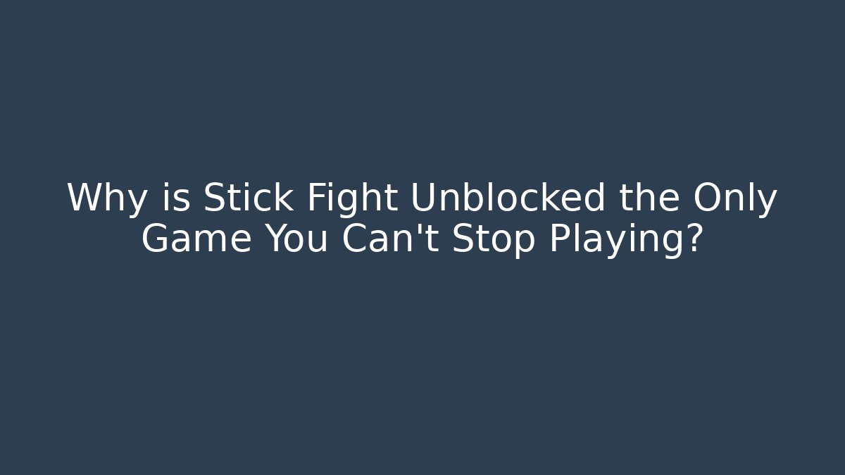 Why is Stick Fight Unblocked the Only Game You Can't Stop Playing?