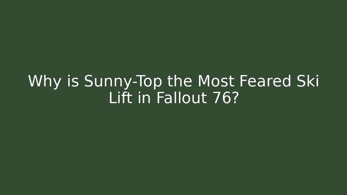 Why is Sunny-Top the Most Feared Ski Lift in Fallout 76?