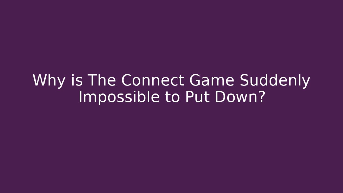 Why is The Connect Game Suddenly Impossible to Put Down?