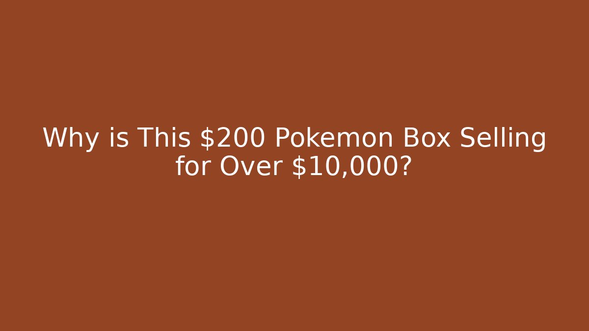 Why is This $200 Pokémon Box Selling for Over $10,000?