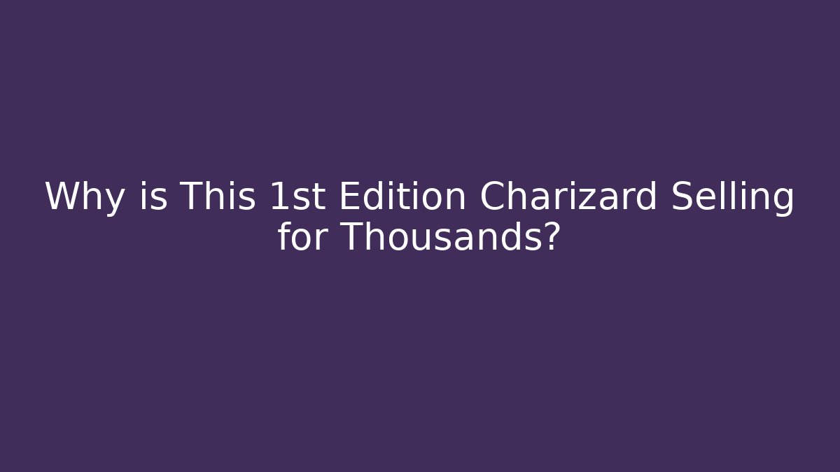 Why is This 1st Edition Charizard Selling for Thousands?