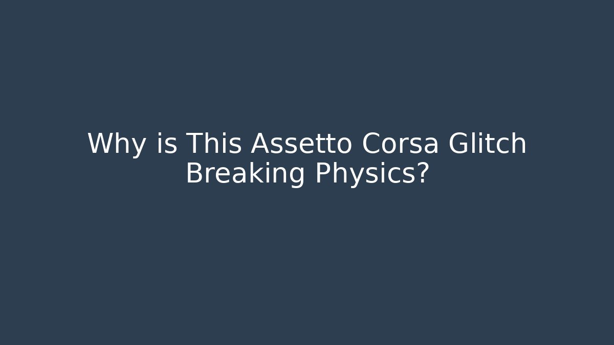 Why is This Assetto Corsa Glitch Breaking Physics?