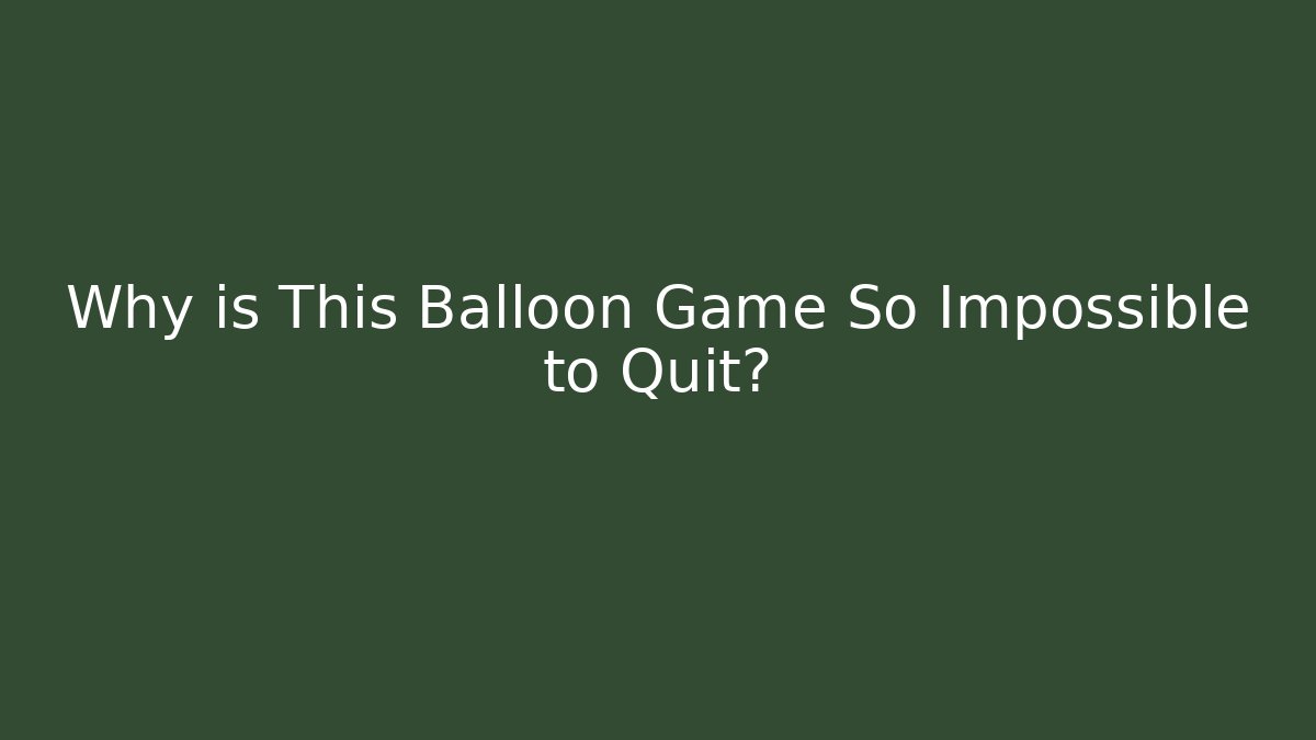 Why is This Balloon Game So Impossible to Quit?