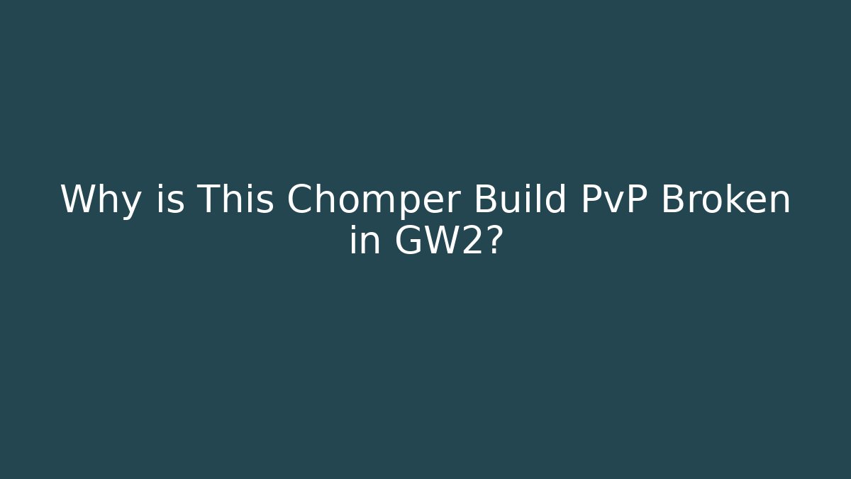 Why is This Chomper Build PvP Broken in GW2?