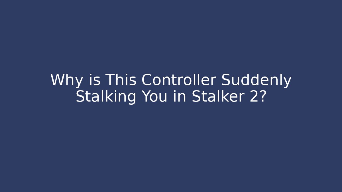 Why is This Controller Suddenly Stalking You in Stalker 2?