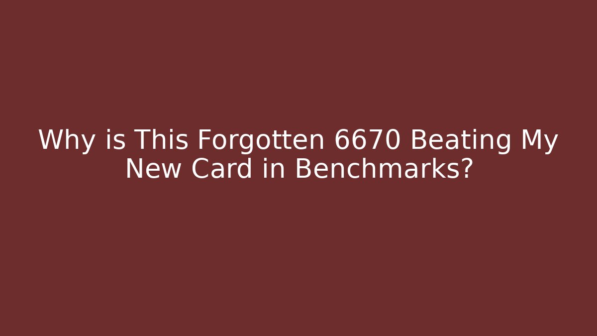 Why is This Forgotten 6670 Beating My New Card in Benchmarks?