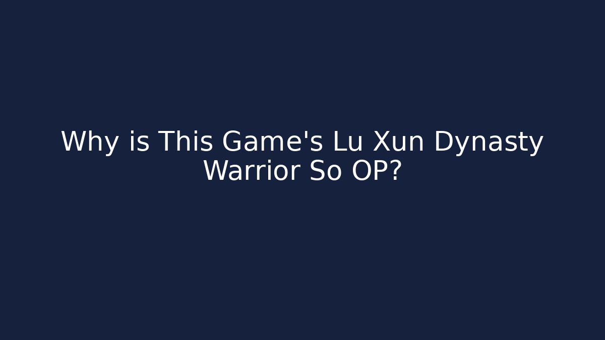 Why is This Game's Lu Xun Dynasty Warrior So OP?