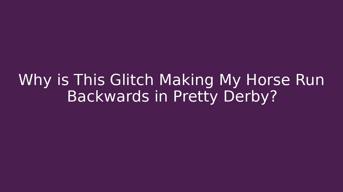 Why is This Glitch Making My Horse Run Backwards in Pretty Derby?