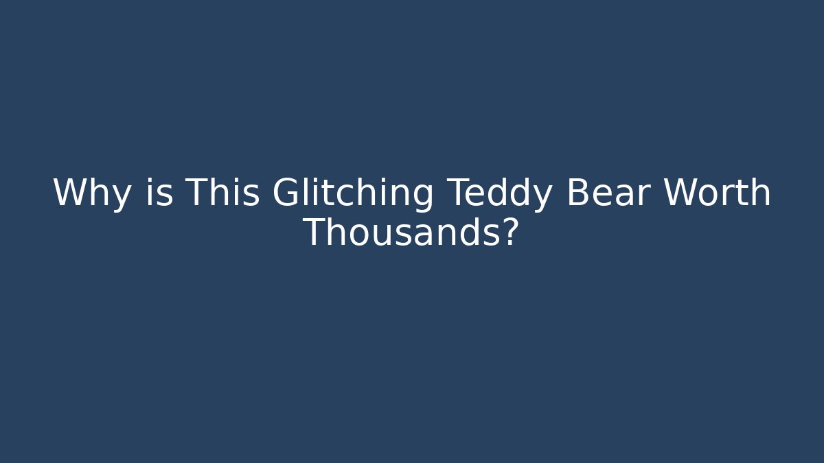 Why is This Glitching Teddy Bear Worth Thousands? - Método de Aprovação