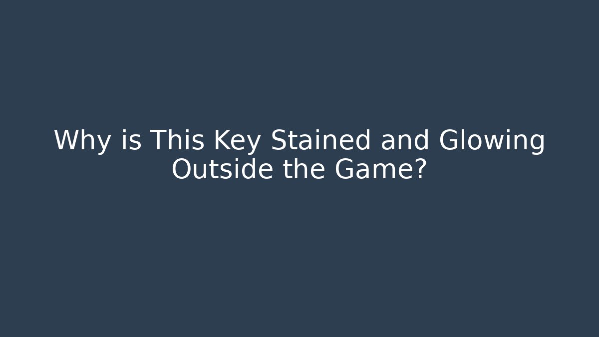 Why is This Key Stained and Glowing Outside the Game?