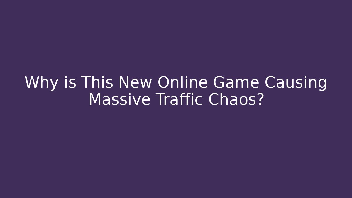 Why is This New Online Game Causing Massive Traffic Chaos?