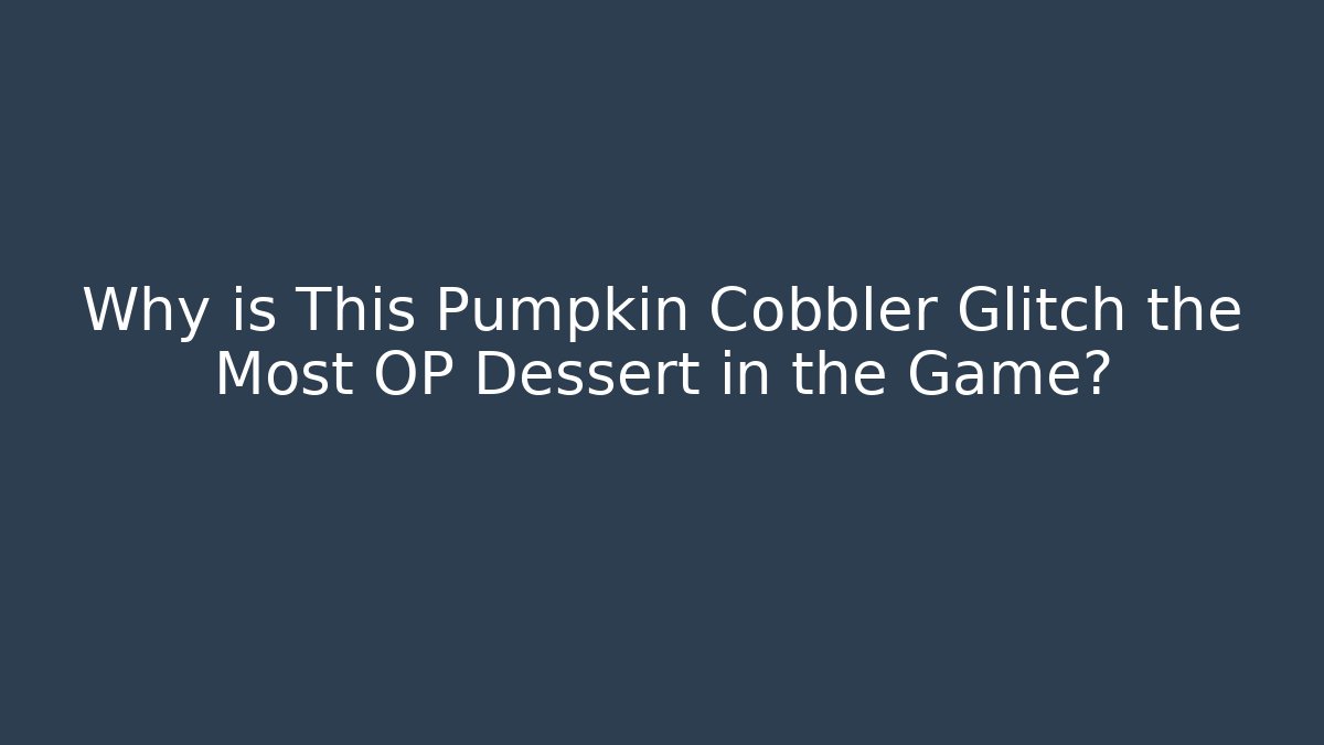Why is This Pumpkin Cobbler Glitch the Most OP Dessert in the Game?