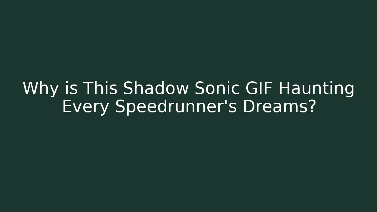 Why is This Shadow Sonic GIF Haunting Every Speedrunner's Dreams?