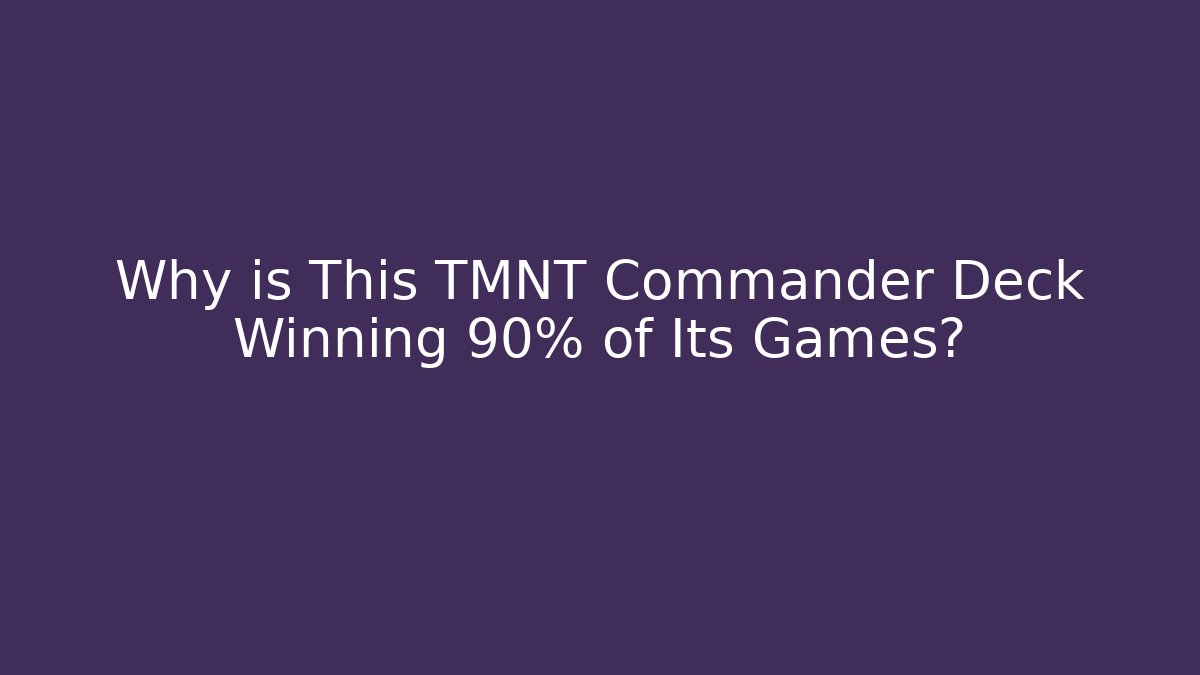 Why is This TMNT Commander Deck Winning 90% of Its Games?