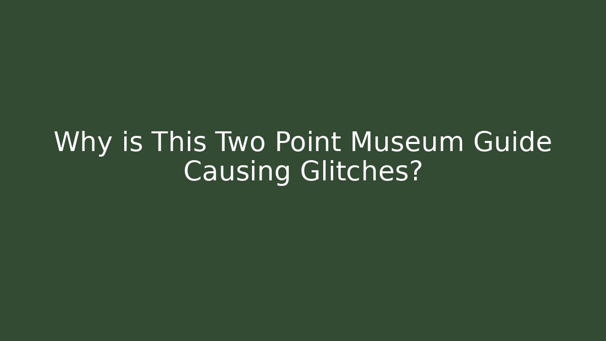 Why is This Two Point Museum Guide Causing Glitches? - Método de Aprovação