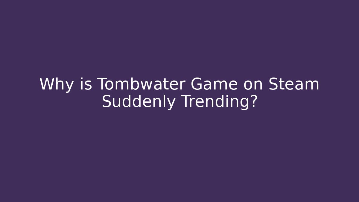 Why is Tombwater Game on Steam Suddenly Trending?