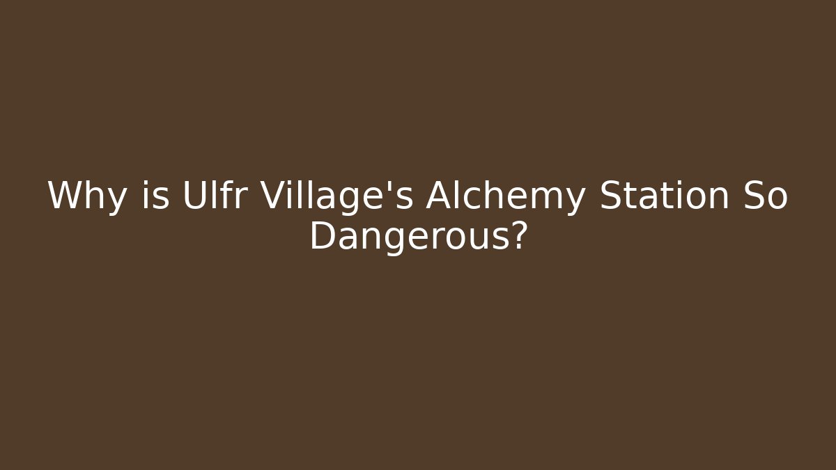 Why is Ulfr Village's Alchemy Station So Dangerous?