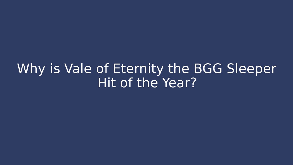 Why is Vale of Eternity the BGG Sleeper Hit of the Year?