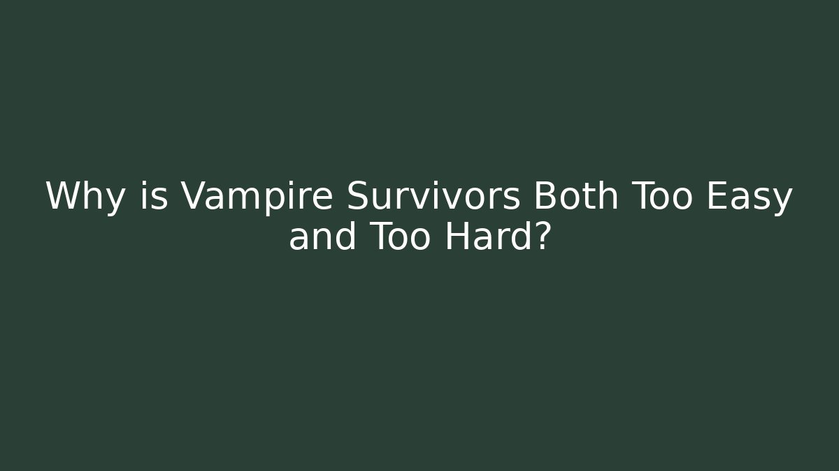 Why is Vampire Survivors Both Too Easy and Too Hard?