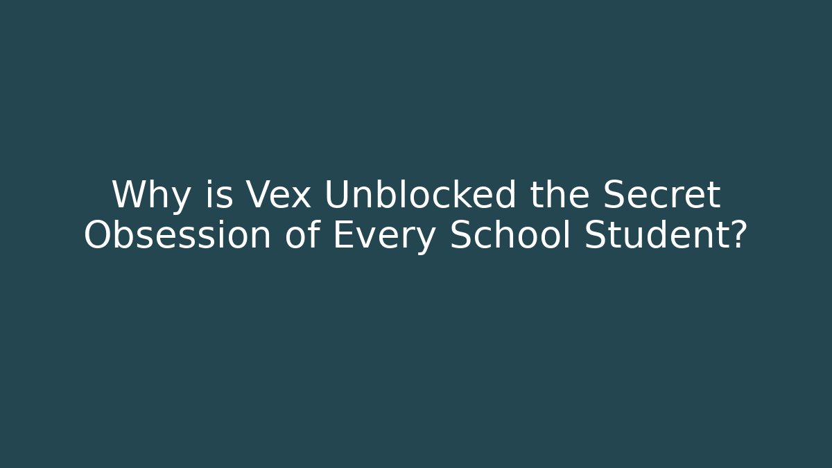 Why is Vex Unblocked the Secret Obsession of Every School Student?