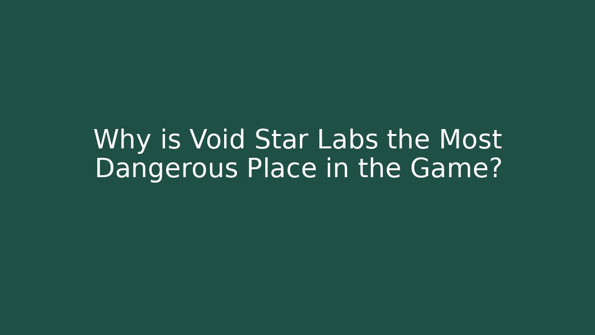 Why is Void Star Labs the Most Dangerous Place in the Game?