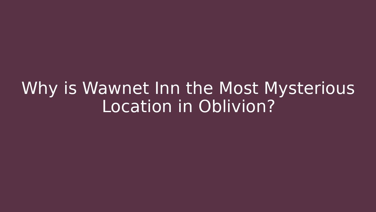Why is Wawnet Inn the Most Mysterious Location in Oblivion?