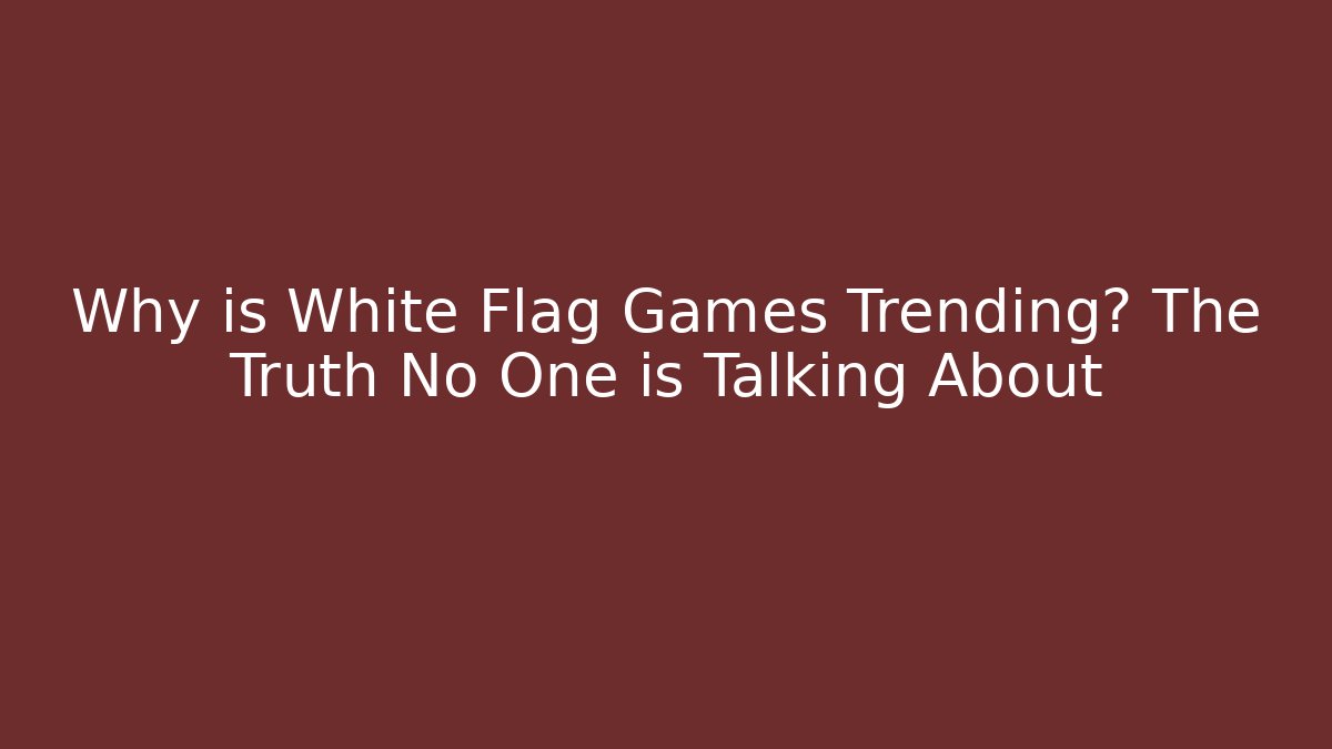 Why is White Flag Games Trending? The Truth No One is Talking About