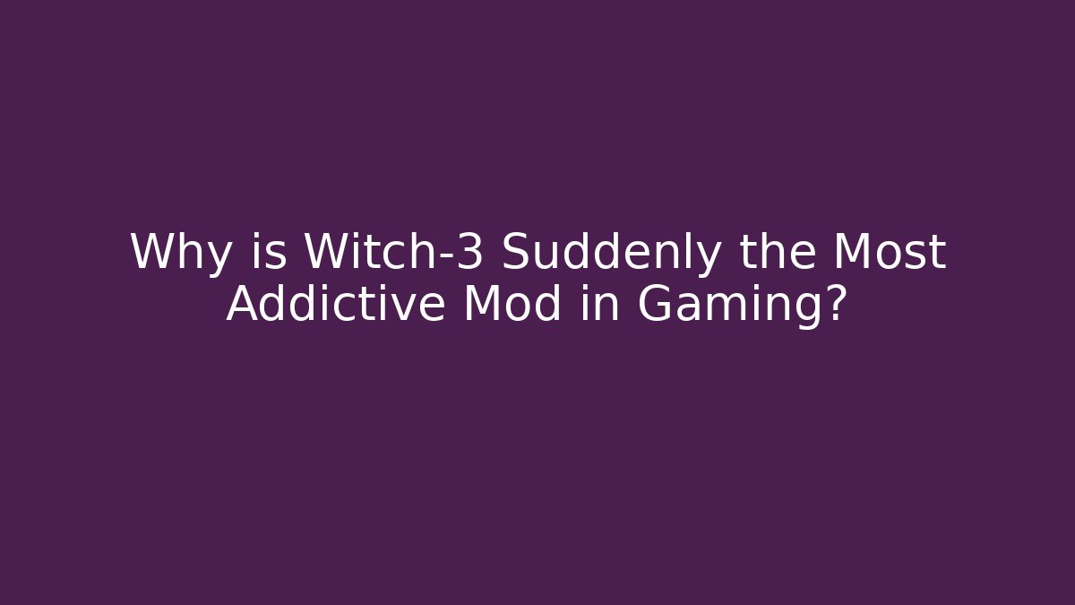 Why is Witch-3 Suddenly the Most Addictive Mod in Gaming?