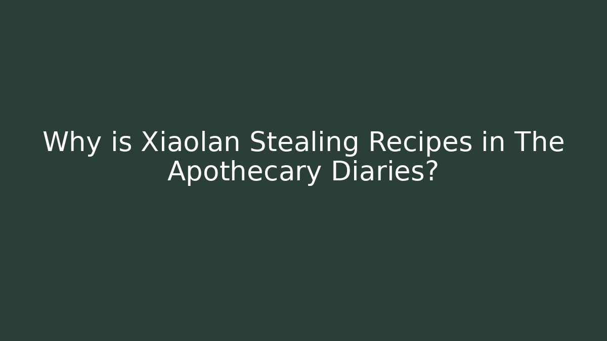 Why is Xiaolan Stealing Recipes in The Apothecary Diaries? - Método de Aprovação