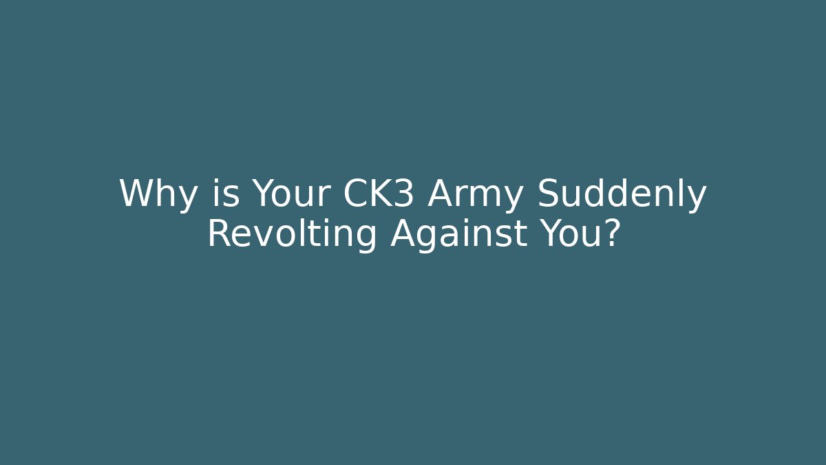 Why is Your CK3 Army Suddenly Revolting Against You?