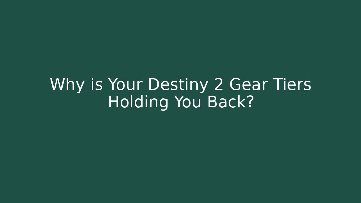 Why is Your Destiny 2 Gear Tiers Holding You Back?
