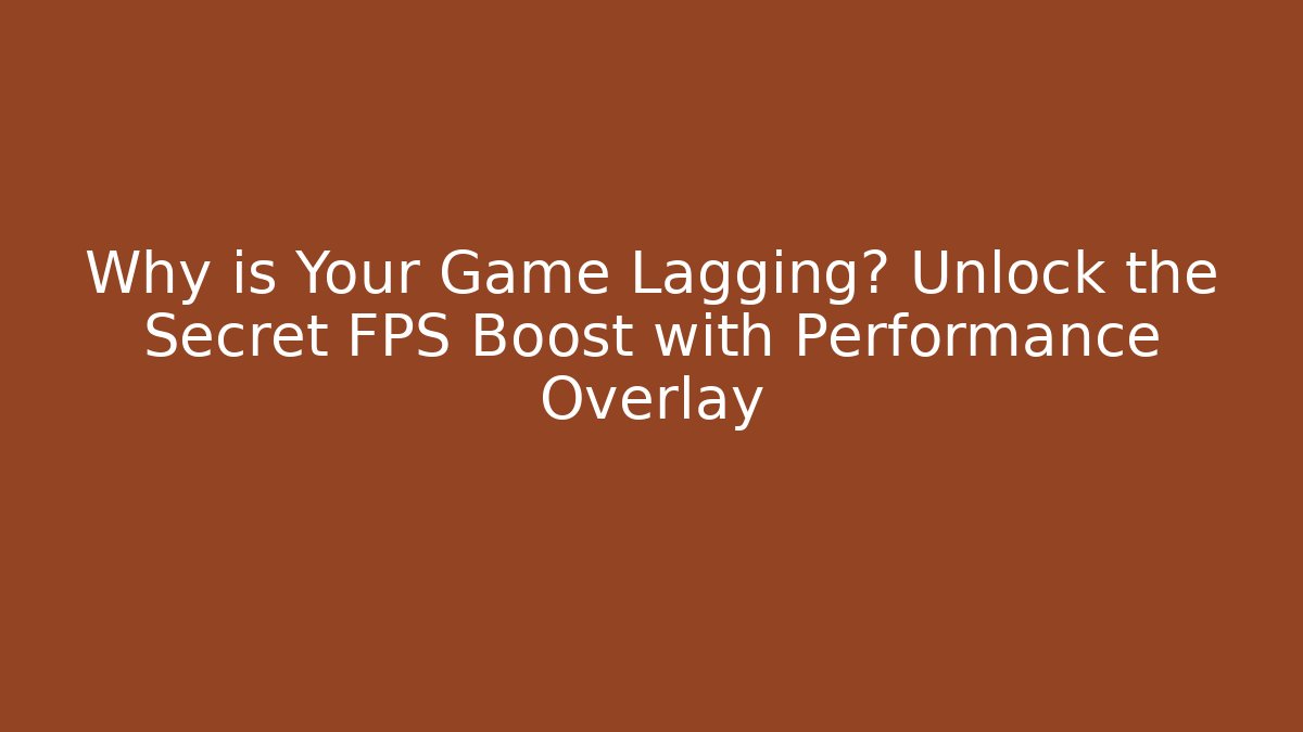 Why is Your Game Lagging? Unlock the Secret FPS Boost with Performance Overlay