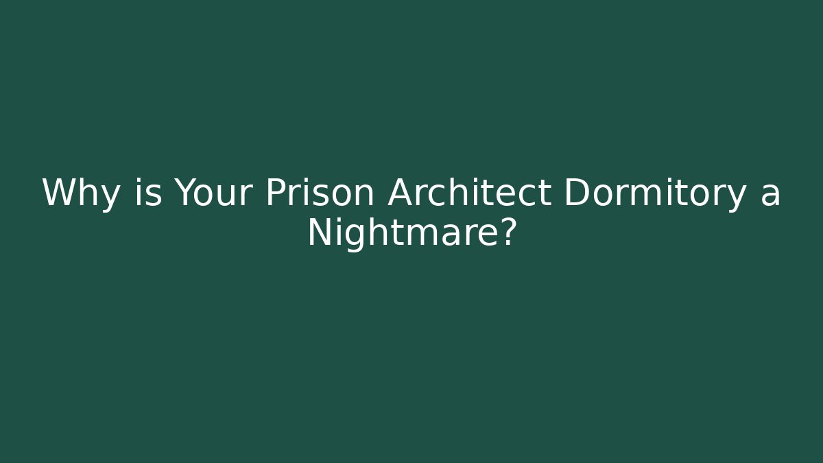 Why is Your Prison Architect Dormitory a Nightmare?