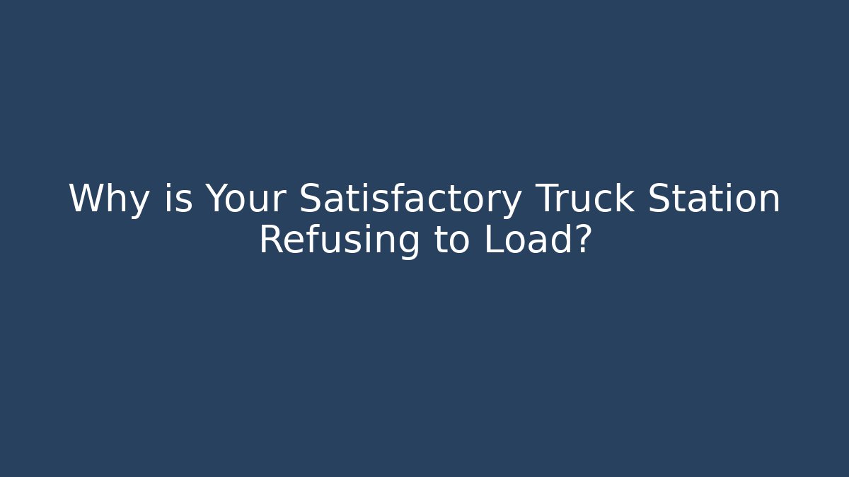 Why is Your Satisfactory Truck Station Refusing to Load? - Método de Aprovação