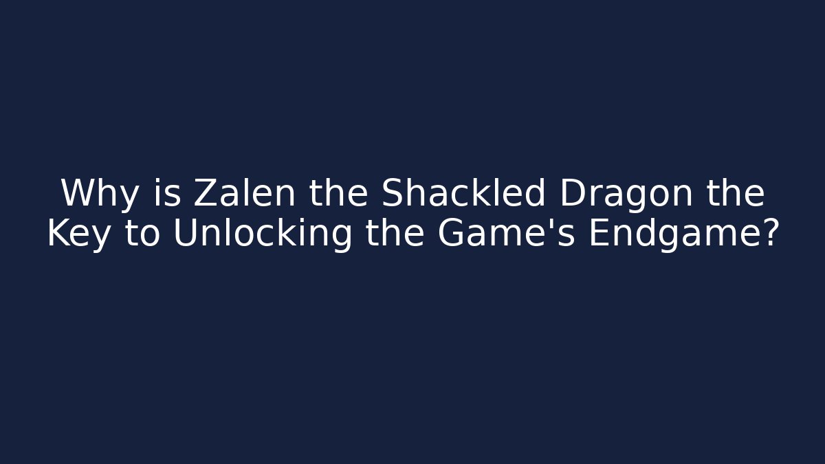 Why is Zalen the Shackled Dragon the Key to Unlocking the Game's Endgame?