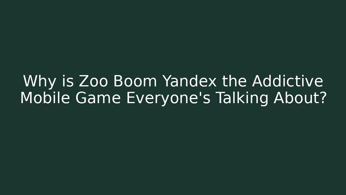Why is Zoo Boom Yandex the Addictive Mobile Game Everyone's Talking About?