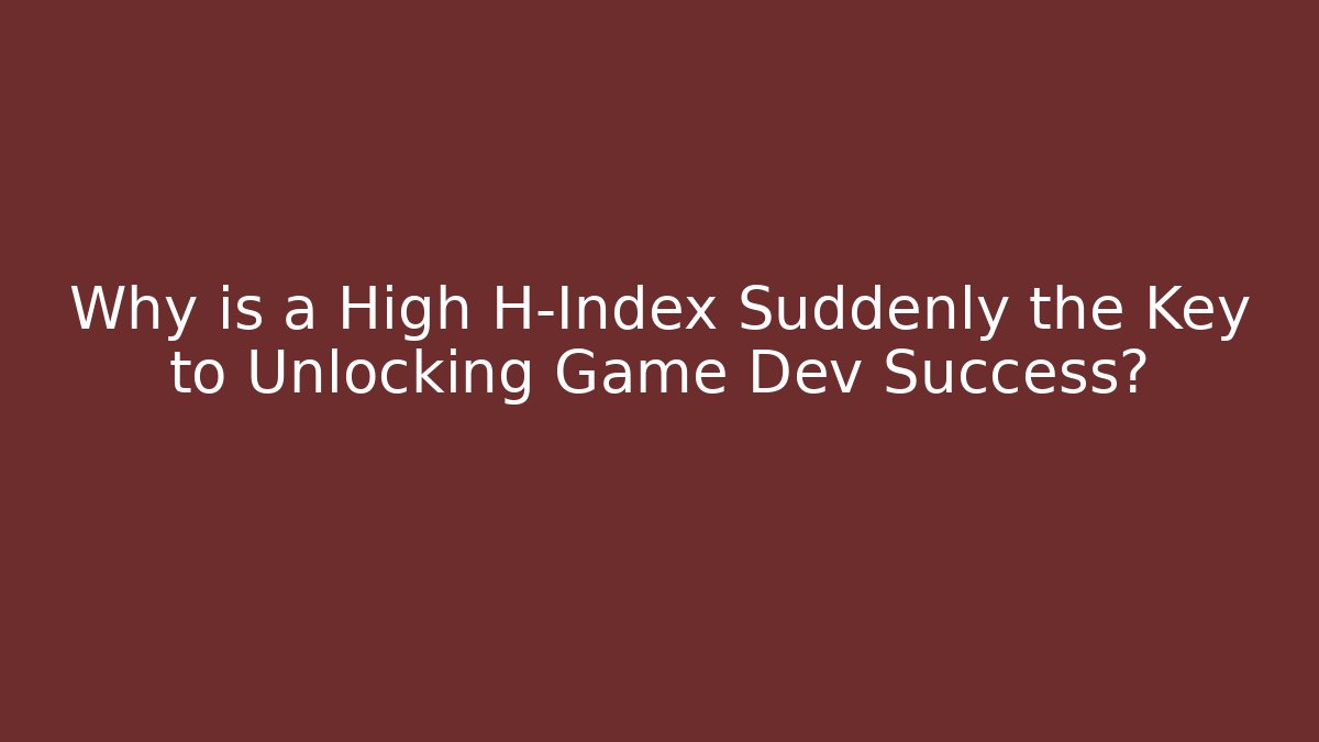 Why is a High H-Index Suddenly the Key to Unlocking Game Dev Success?