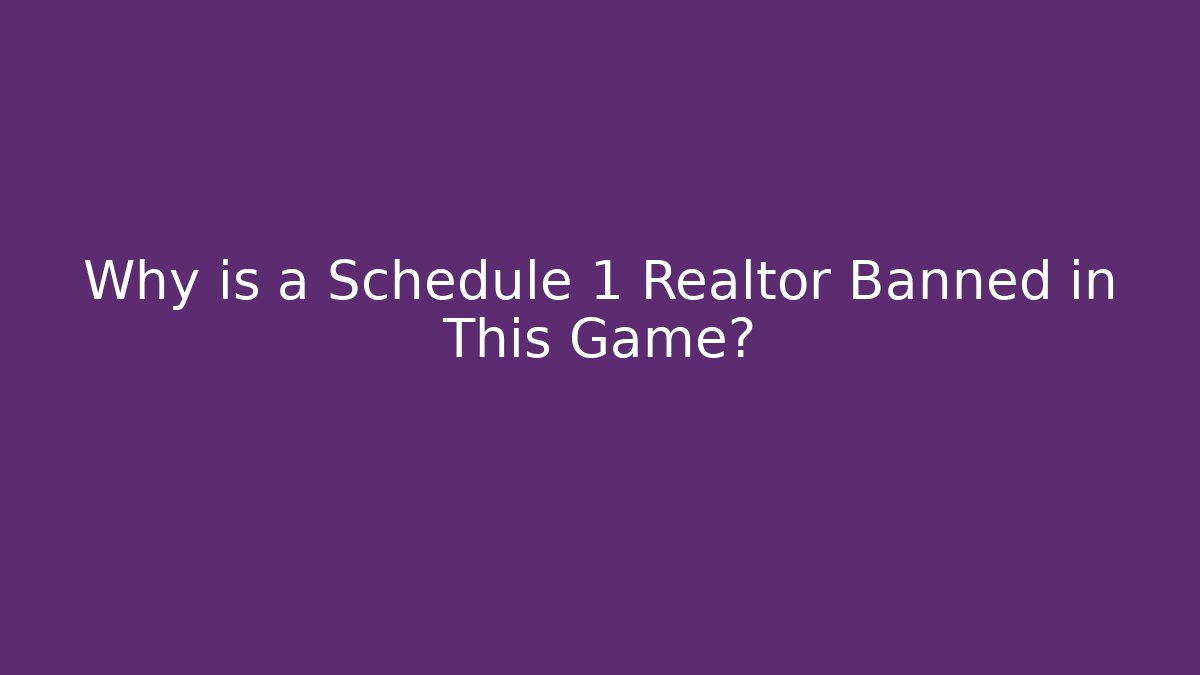 Why is a Schedule 1 Realtor Banned in This Game?