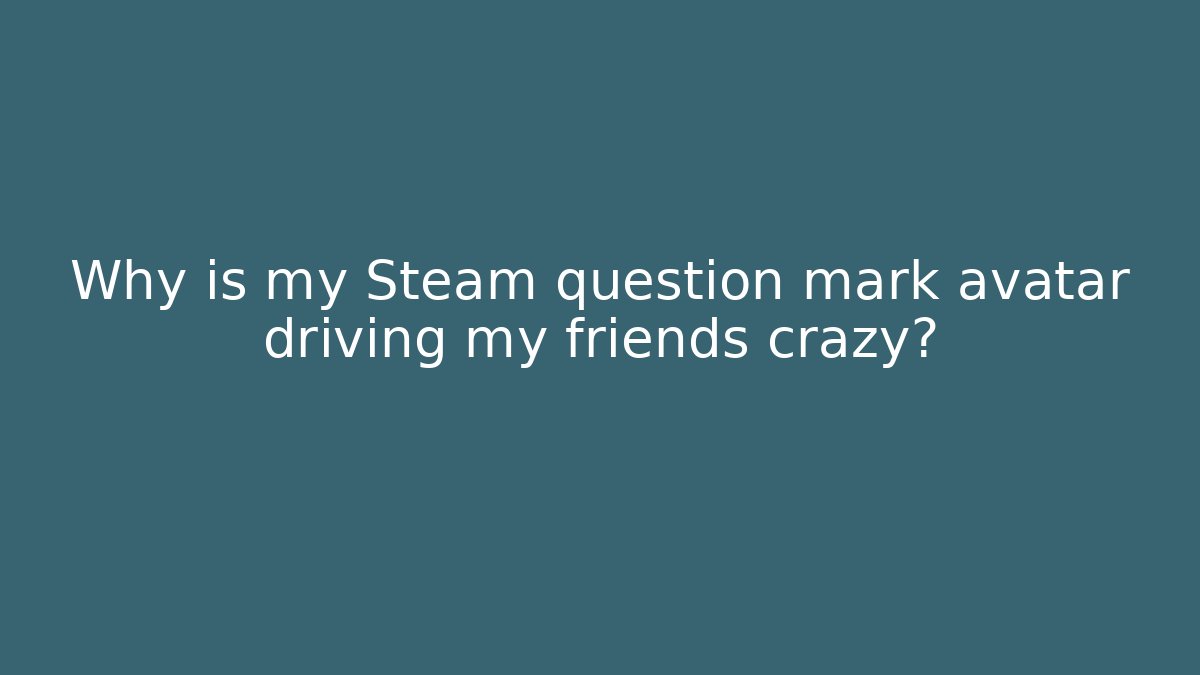Why is my Steam question mark avatar driving my friends crazy? - Método de Aprovação