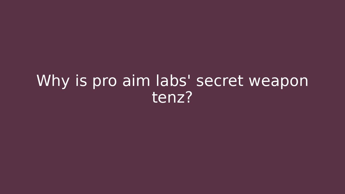 Why is pro aim labs' secret weapon tenz?