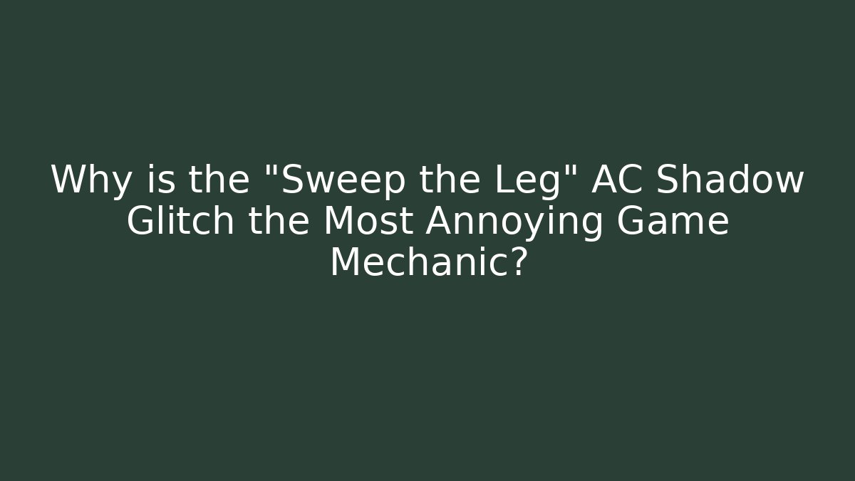 Why is the "Sweep the Leg" AC Shadow Glitch the Most Annoying Game Mechanic?