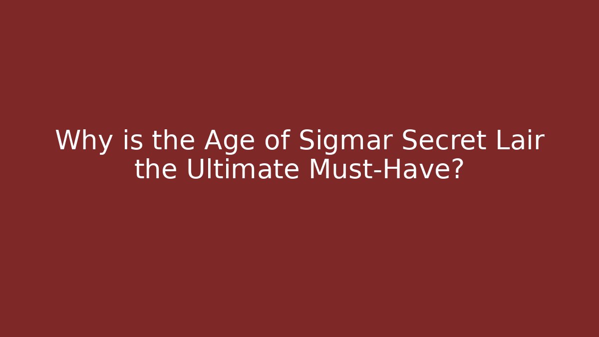 Why is the Age of Sigmar Secret Lair the Ultimate Must-Have?