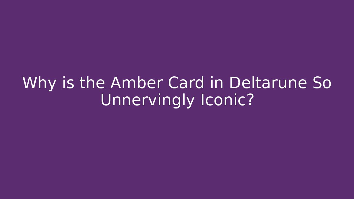Why is the Amber Card in Deltarune So Unnervingly Iconic?