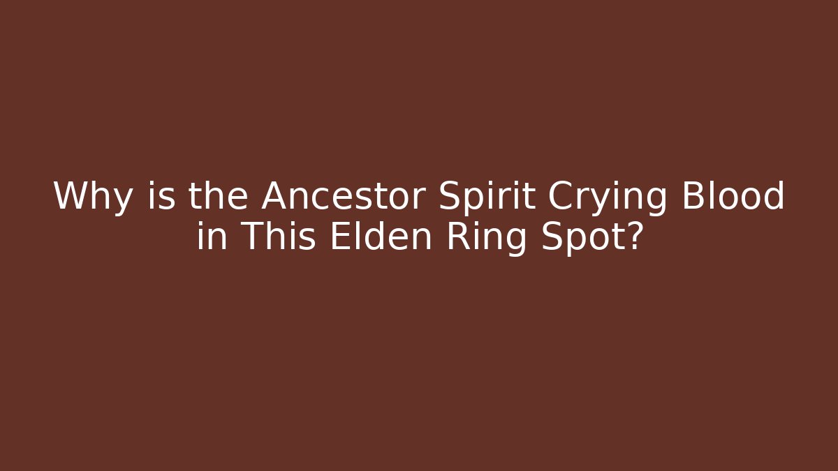 Why is the Ancestor Spirit Crying Blood in This Elden Ring Spot?