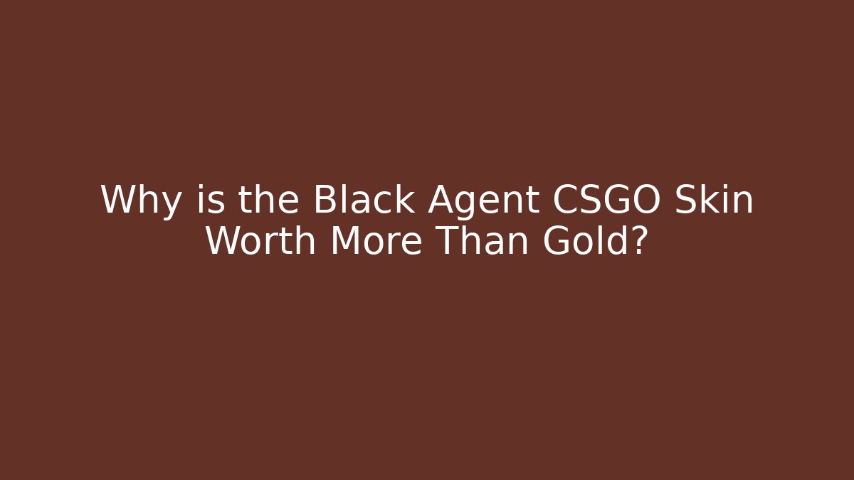 Why is the Black Agent CSGO Skin Worth More Than Gold?