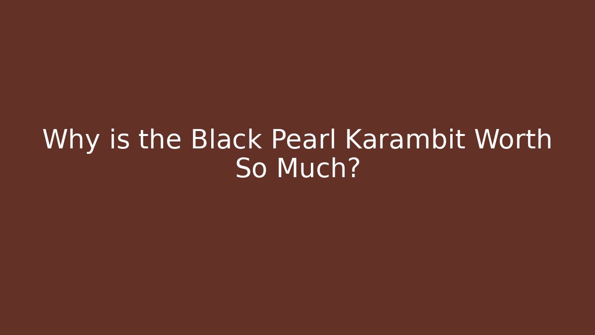 Why is the Black Pearl Karambit Worth So Much?
