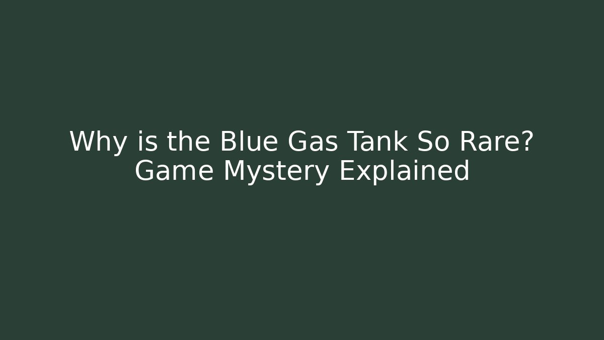 Why is the Blue Gas Tank So Rare? Game Mystery Explained