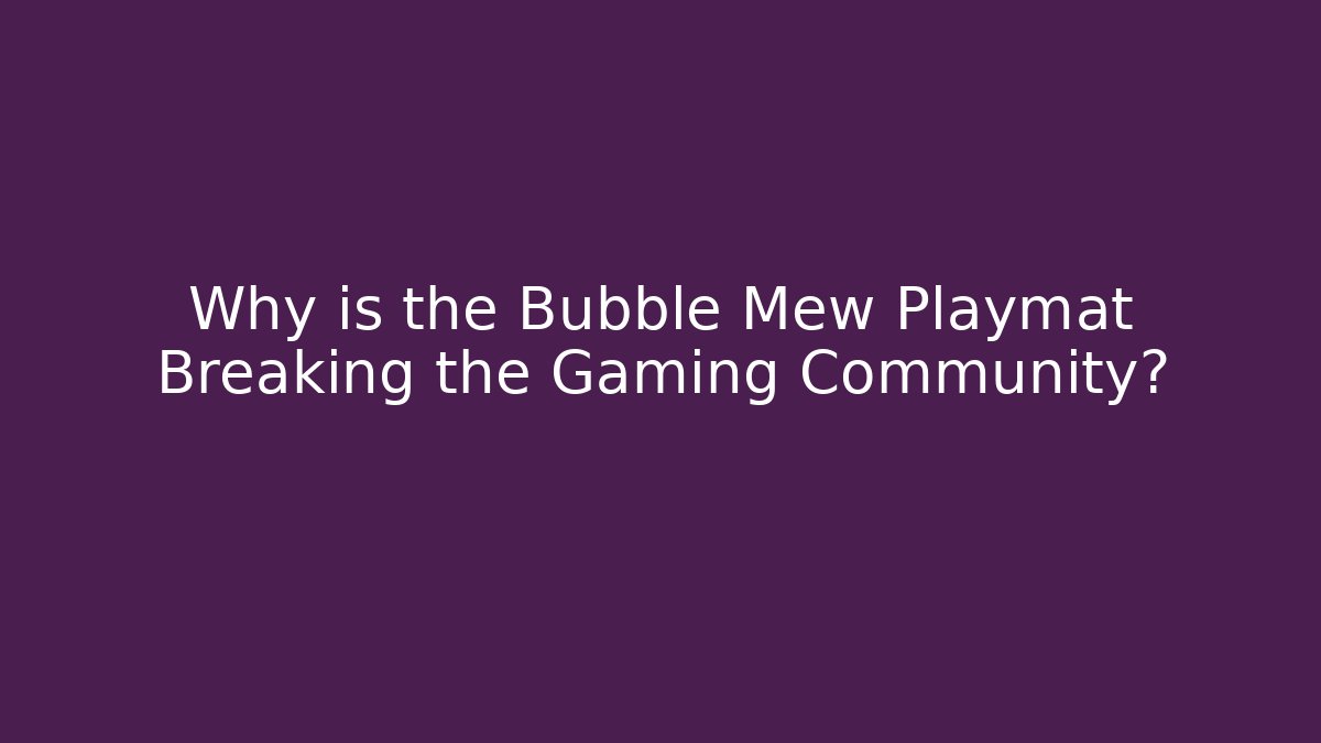 Why is the Bubble Mew Playmat Breaking the Gaming Community?